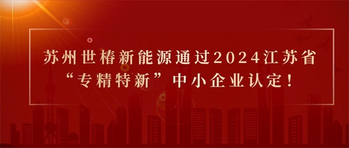 喜報(bào)！熱烈祝賀蘇州世椿新能源通過(guò)2024江蘇省“專精特新”中小企業(yè)認(rèn)定！